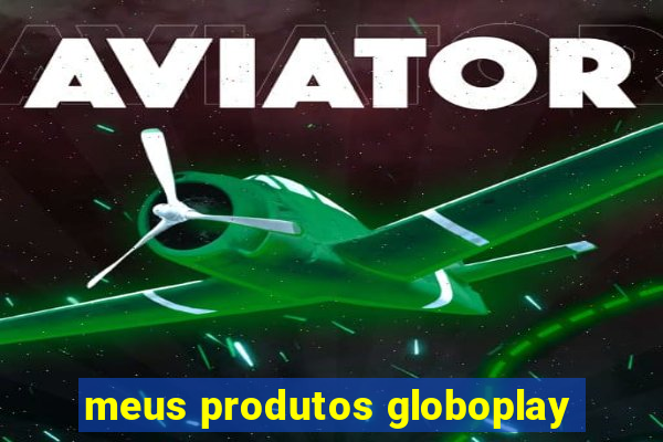 meus produtos globoplay